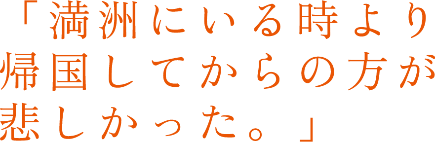 「満洲にいる時より帰国してからの方が悲しかった。」