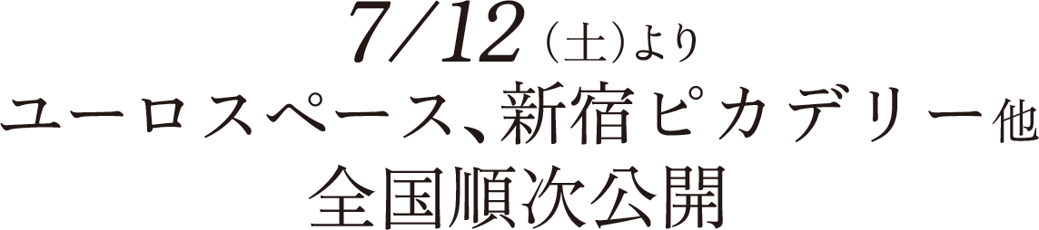 7/12（土）よりユーロスペース、新宿ピカデリー他全国順次公開